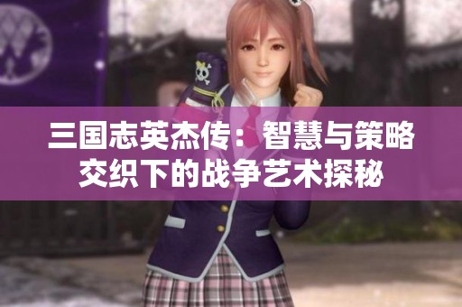 三国志英杰传：智慧与策略交织下的战争艺术探秘