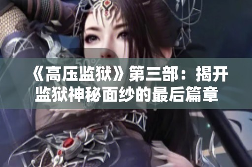 《高压监狱》第三部：揭开监狱神秘面纱的最后篇章