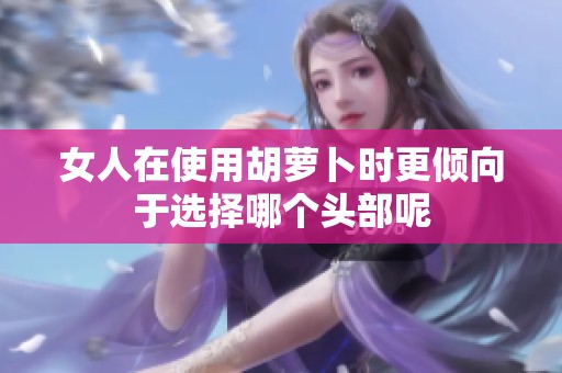 女人在使用胡萝卜时更倾向于选择哪个头部呢
