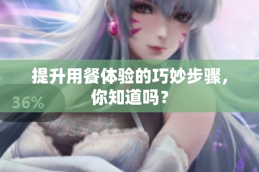 提升用餐体验的巧妙步骤，你知道吗？