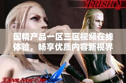 国精产品一区三区视频在线体验，畅享优质内容新视界