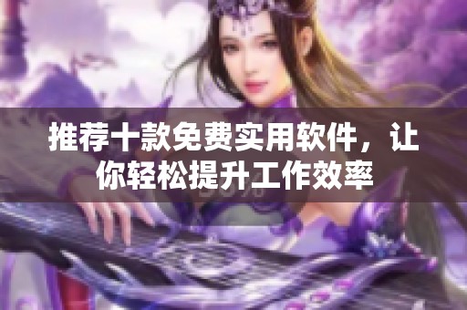 推荐十款免费实用软件，让你轻松提升工作效率