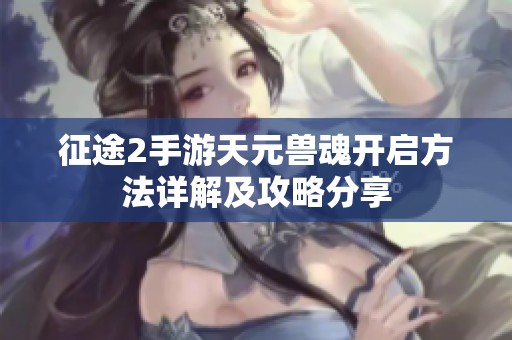 征途2手游天元兽魂开启方法详解及攻略分享
