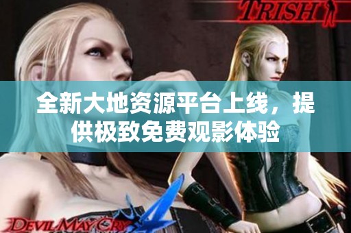 全新大地资源平台上线，提供极致免费观影体验