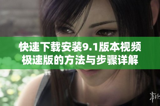 快速下载安装9.1版本视频极速版的方法与步骤详解