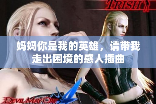 妈妈你是我的英雄，请带我走出困境的感人插曲