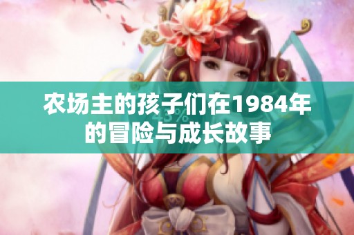 农场主的孩子们在1984年的冒险与成长故事