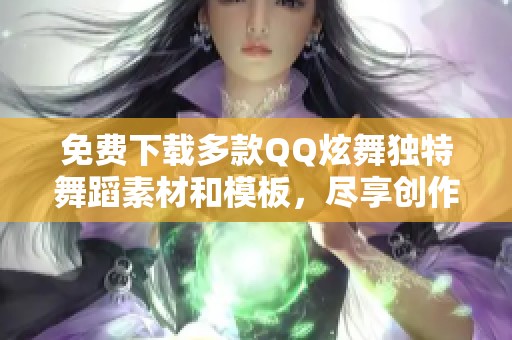 免费下载多款QQ炫舞独特舞蹈素材和模板，尽享创作乐趣
