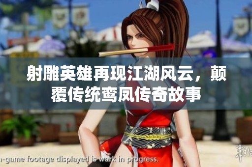 射雕英雄再现江湖风云，颠覆传统鸾凤传奇故事