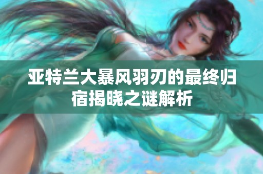 亚特兰大暴风羽刃的最终归宿揭晓之谜解析