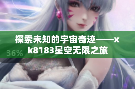 探索未知的宇宙奇迹——xk8183星空无限之旅