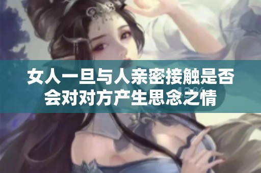 女人一旦与人亲密接触是否会对对方产生思念之情