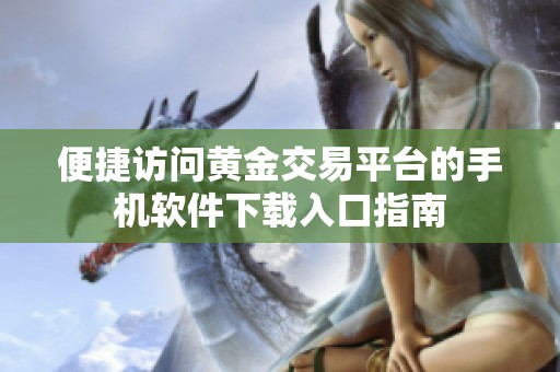 便捷访问黄金交易平台的手机软件下载入口指南