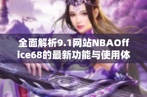 全面解析9.1网站NBAOffice68的最新功能与使用体验