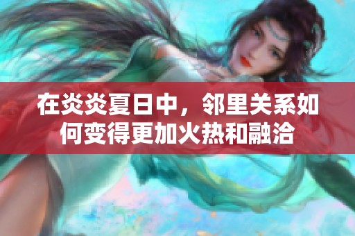 在炎炎夏日中，邻里关系如何变得更加火热和融洽