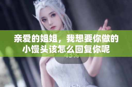 亲爱的姐姐，我想要你做的小馒头该怎么回复你呢