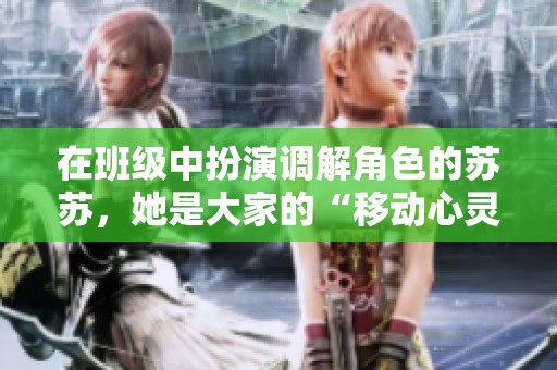 在班级中扮演调解角色的苏苏，她是大家的“移动心灵车”
