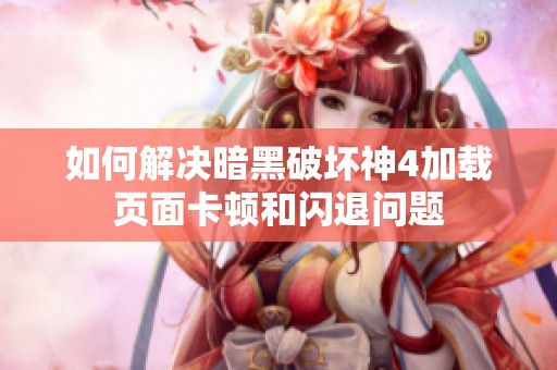 如何解决暗黑破坏神4加载页面卡顿和闪退问题