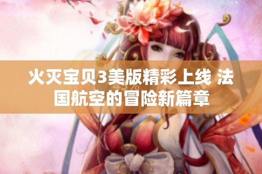 火灭宝贝3美版精彩上线 法国航空的冒险新篇章