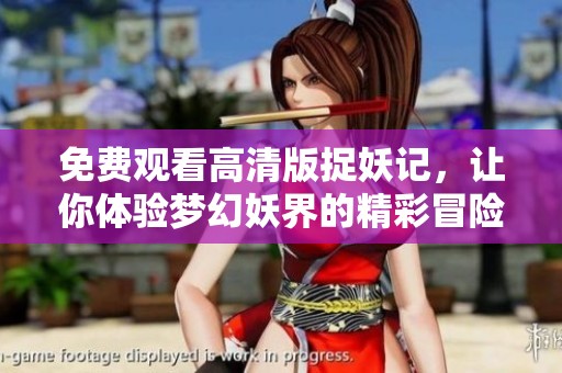 免费观看高清版捉妖记，让你体验梦幻妖界的精彩冒险