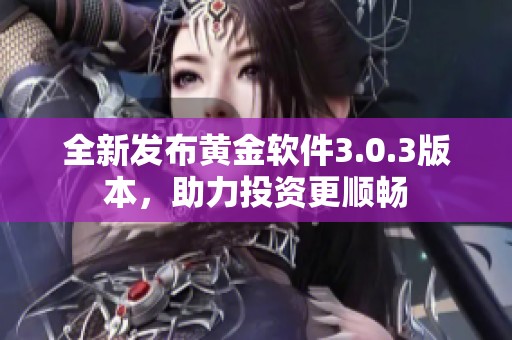 全新发布黄金软件3.0.3版本，助力投资更顺畅