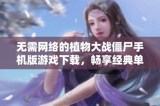无需网络的植物大战僵尸手机版游戏下载，畅享经典单机乐趣