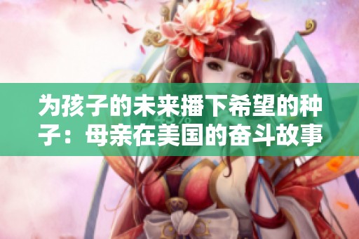 为孩子的未来播下希望的种子：母亲在美国的奋斗故事