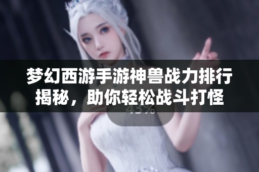 梦幻西游手游神兽战力排行揭秘，助你轻松战斗打怪