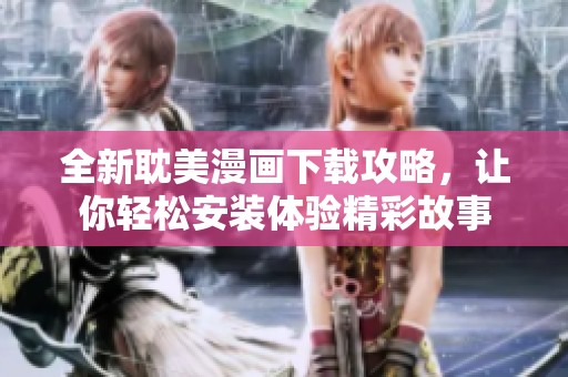 全新耽美漫画下载攻略，让你轻松安装体验精彩故事