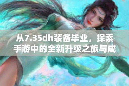 从7.35dh装备毕业，探索手游中的全新升级之旅与成长秘诀