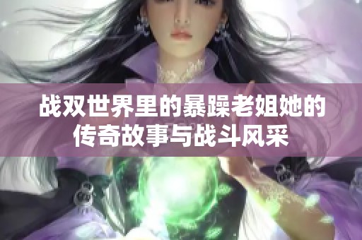 战双世界里的暴躁老姐她的传奇故事与战斗风采