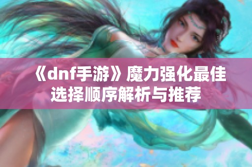 《dnf手游》魔力强化最佳选择顺序解析与推荐