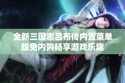 全新三国志吕布传内置菜单版免内购畅享游戏乐趣