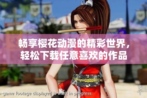 畅享樱花动漫的精彩世界，轻松下载任意喜欢的作品