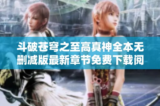 斗破苍穹之至高真神全本无删减版最新章节免费下载阅读指南