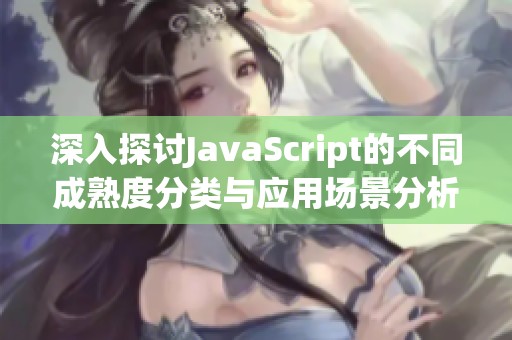 深入探讨JavaScript的不同成熟度分类与应用场景分析