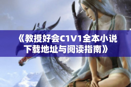《教授好会C1V1全本小说下载地址与阅读指南》