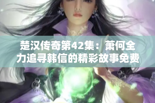 楚汉传奇第42集：萧何全力追寻韩信的精彩故事免费听