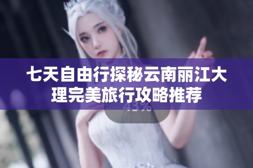 七天自由行探秘云南丽江大理完美旅行攻略推荐