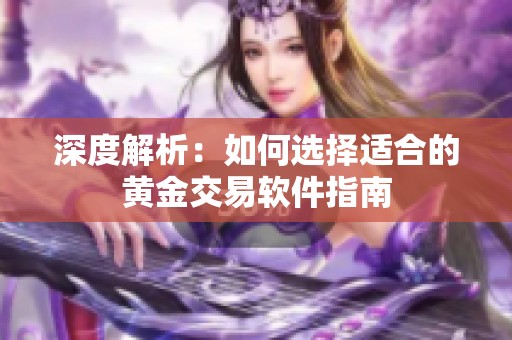 深度解析：如何选择适合的黄金交易软件指南