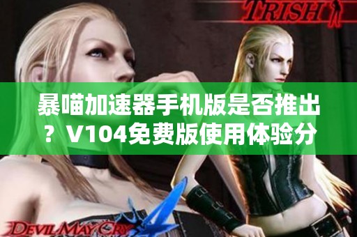 暴喵加速器手机版是否推出？V104免费版使用体验分享