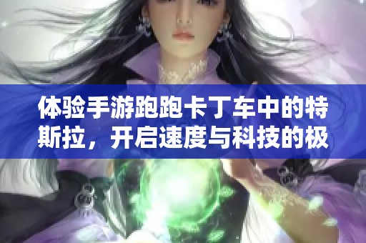 体验手游跑跑卡丁车中的特斯拉，开启速度与科技的极致之旅