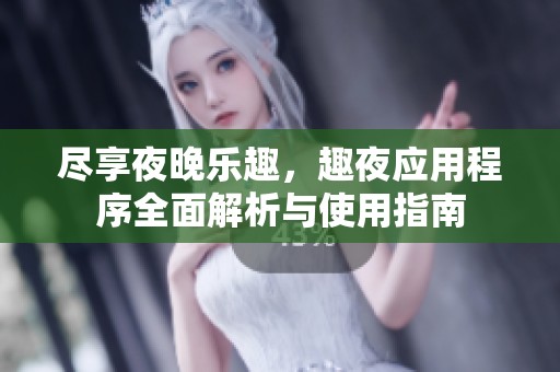 尽享夜晚乐趣，趣夜应用程序全面解析与使用指南