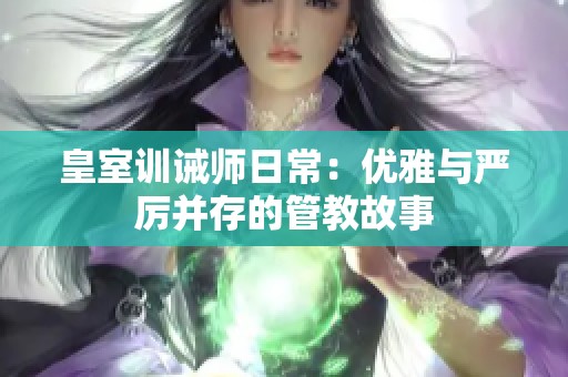 皇室训诫师日常：优雅与严厉并存的管教故事