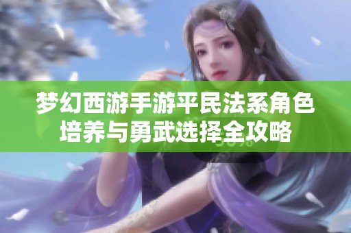 梦幻西游手游平民法系角色培养与勇武选择全攻略