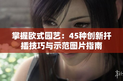 掌握欧式园艺：45种创新扦插技巧与示范图片指南