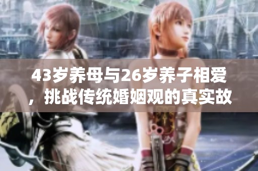 43岁养母与26岁养子相爱，挑战传统婚姻观的真实故事