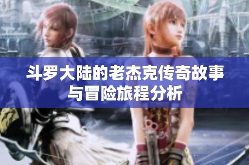斗罗大陆的老杰克传奇故事与冒险旅程分析