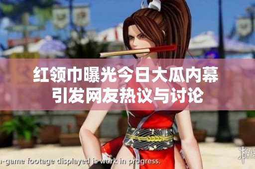 红领巾曝光今日大瓜内幕 引发网友热议与讨论
