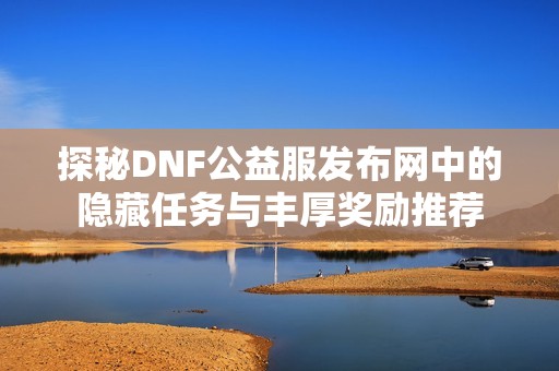 探秘DNF公益服发布网中的隐藏任务与丰厚奖励推荐
